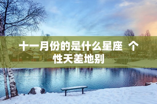 十一月份的是什么星座  个性天差地别