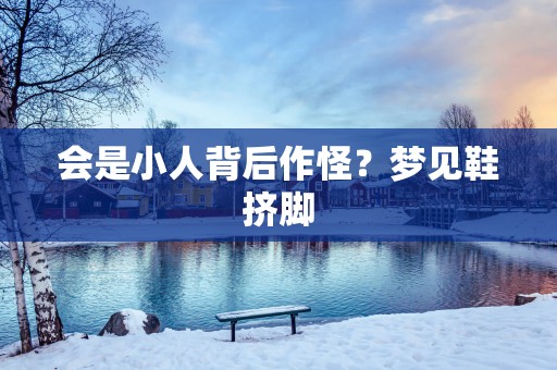 会是小人背后作怪？梦见鞋挤脚