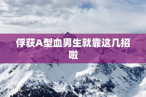 俘获A型血男生就靠这几招啦