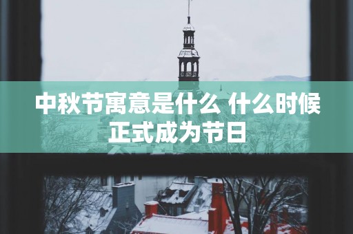 中秋节寓意是什么 什么时候正式成为节日