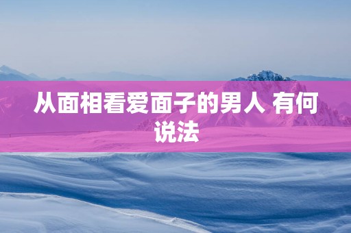 从面相看爱面子的男人 有何说法