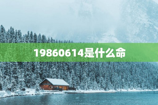 19860614是什么命