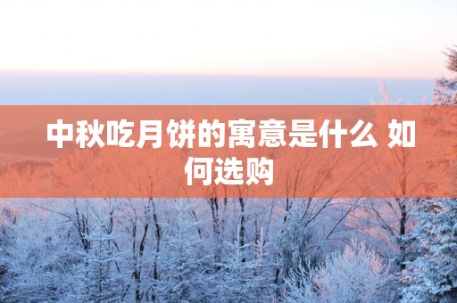 中秋吃月饼的寓意是什么 如何选购