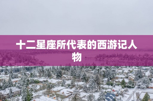 十二星座所代表的西游记人物