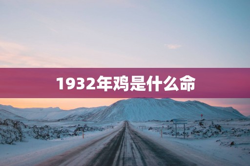 1932年鸡是什么命