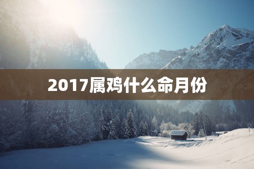 2017属鸡什么命月份