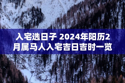 入宅选日子 2025年阳历2月属马人入宅吉日吉时一览