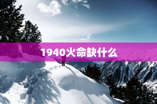 1940火命缺什么