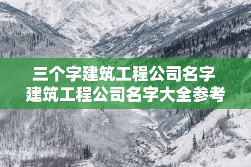 三个字建筑工程公司名字 建筑工程公司名字大全参考