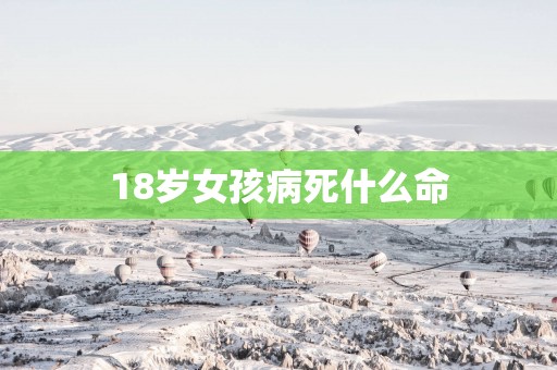 18岁女孩病死什么命