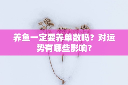 养鱼一定要养单数吗？对运势有哪些影响？