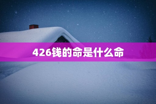 426钱的命是什么命