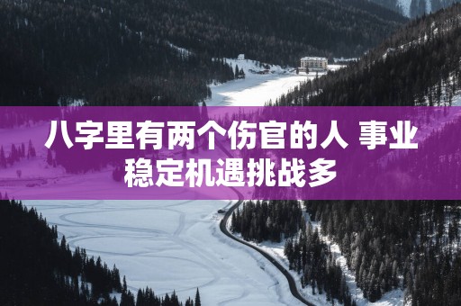 八字里有两个伤官的人 事业稳定机遇挑战多