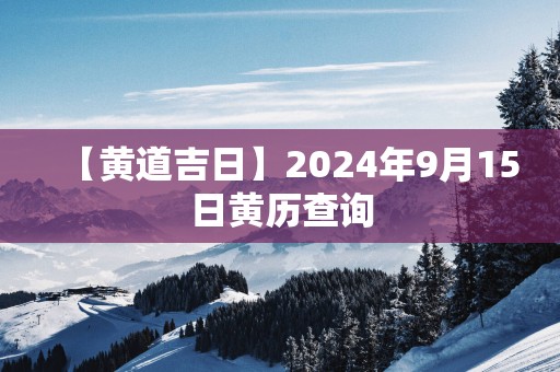 【黄道吉日】2025年9月15日黄历查询