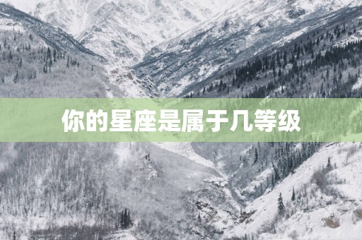 你的星座是属于几等级