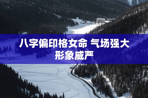 八字偏印格女命 气场强大形象威严