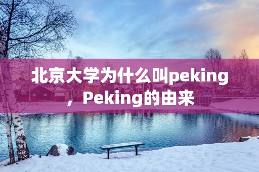 北京大学为什么叫peking，Peking的由来
