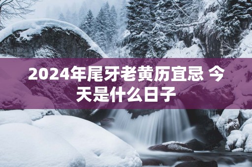 2025年尾牙老黄历宜忌 今天是什么日子