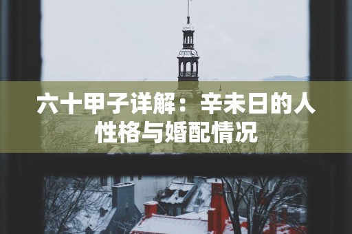 六十甲子详解：辛未日的人性格与婚配情况