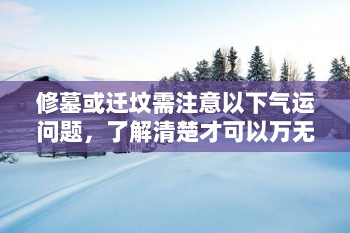 修墓或迁坟需注意以下气运问题，了解清楚才可以万无一失！