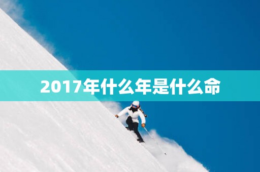 2017年什么年是什么命