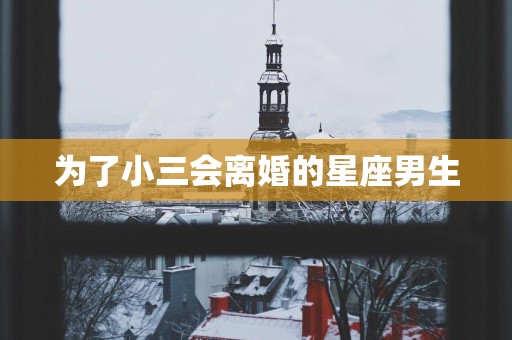 为了小三会离婚的星座男生