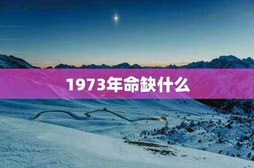 1973年命缺什么
