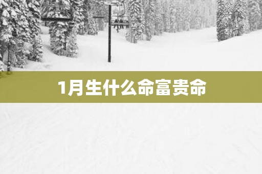 1月生什么命富贵命