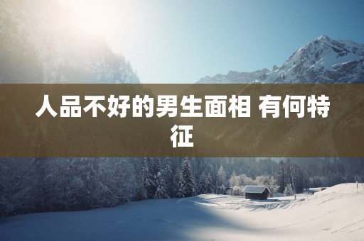 人品不好的男生面相 有何特征