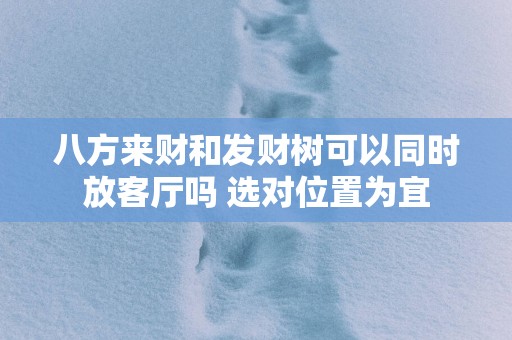 八方来财和发财树可以同时放客厅吗 选对位置为宜