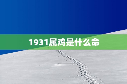 1931属鸡是什么命