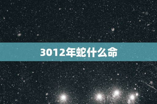 3012年蛇什么命