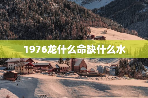 1976龙什么命缺什么水