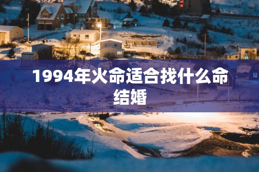 1994年火命适合找什么命结婚