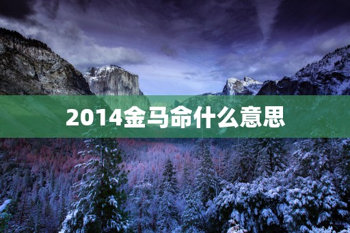 2014金马命什么意思
