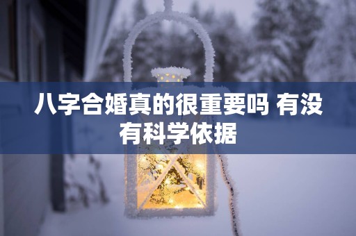 八字合婚真的很重要吗 有没有科学依据