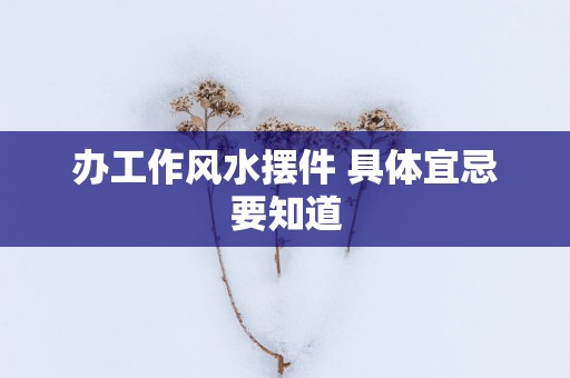 办工作风水摆件 具体宜忌要知道