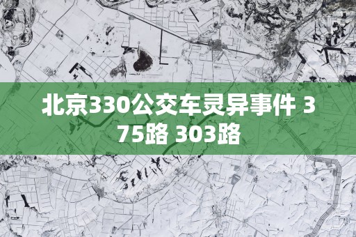 北京330公交车灵异事件 375路 303路