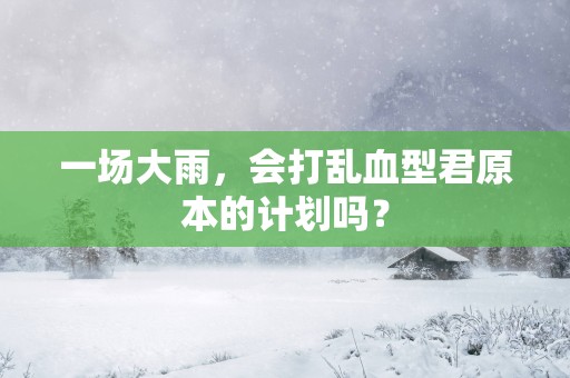 一场大雨，会打乱血型君原本的计划吗？