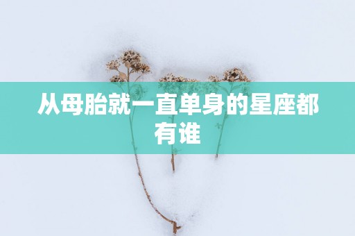 从母胎就一直单身的星座都有谁