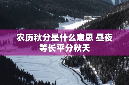 农历秋分是什么意思 昼夜等长平分秋天