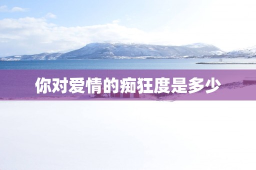 你对爱情的痴狂度是多少