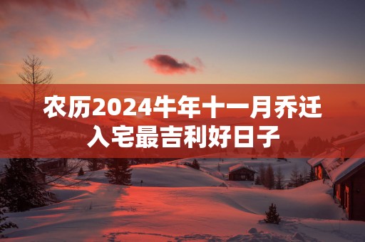 农历2025蛇年十一月乔迁入宅最吉利好日子