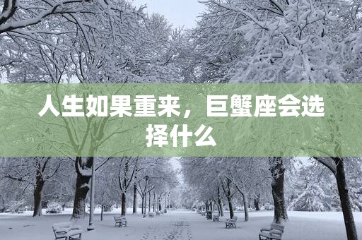 人生如果重来，巨蟹座会选择什么