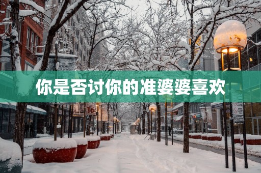 你是否讨你的准婆婆喜欢
