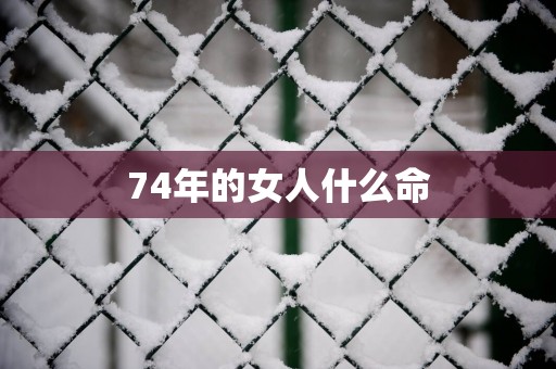 74年的女人什么命