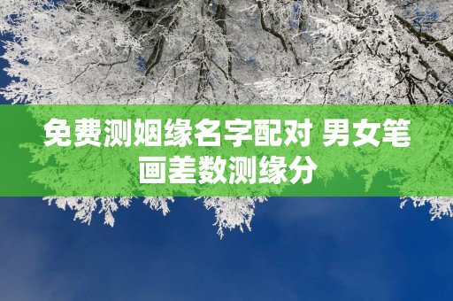免费测姻缘名字配对 男女笔画差数测缘分