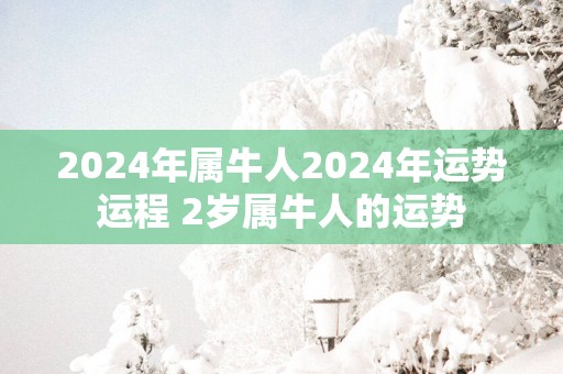2025年属牛人2025年运势运程 2岁属牛人的运势