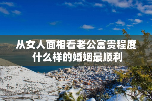 从女人面相看老公富贵程度 什么样的婚姻最顺利