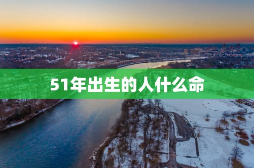 51年出生的人什么命